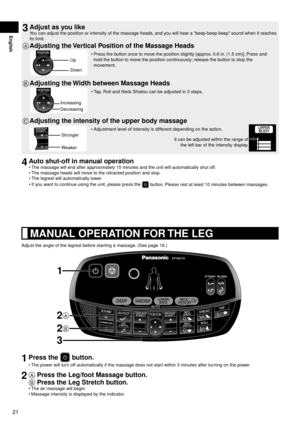 Page 2221
English3	Adjust	as	you	like
You	can	adjust	the	position	or	intensity	of	the	massage	heads,	and	you	will	hear	a	“beep-beep-beep”	sound	when	it	reaches	
its	limit.
A	Adjusting	the	 Vertical	Position	of	the	Massage	Heads
Up
DownPress
 	the	button	once	to	move	the	position	slightly	[approx.
	0.6	in.	(1.5	cm)]. 	Press	and	
hold	the	button	to	move	the	position	continuously; 	release	the	button	to	stop	the	
movement.
•
B	Adjusting	the	
Width	between	Massage	Heads
Increasing
DecreasingT
 ap,	Roll	and	Neck...