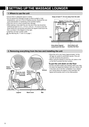Page 109
English	SETTING	UP	THE	MASSAGE	LOUNGER
1.	Where	to	use	the	unit
Ensure	there	is	adequate	space	to	recline.
Do	not	expose	the	massage	lounger	to	direct	sunlight	or	high	
temperatures,	such	as	in	front	of	heating	sources,	because	this	can	
cause	discoloration	or	hardening	of	the	synthetic	leather.
Place	the	unit	on	a	mat	to	prevent	floor	damage.
When	placing	a	mat	under	the	unit,	the	size	of	the	mat	should	be	
sufficient	[at	least	47.2	in. 	×	27.6	in.	(120	cm	×	70	cm)]	to	cover	the	
areas	where	the	unit...