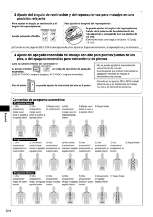 Page 20S19
Español
3  
Ajuste del ángulo de reclinación y del reposapiernas para masajes \
en una 
posición relajante
Para ajustar el ángulo de reclinación y el 
ángulo del reposapiernas:
Ajuste pulsando el botón 
 . Para ajustar la longitud del reposapiernas:
Se puede ajustar la longitud del reposapiernas 
tirando de la palanca de desplazamiento del 
reposapiernas y empujando con las plantas de 
los pies.
[Extensible
 

hasta una longitud de aprox. 4,7 pulg. 
(12 cm)]
Consulte en las páginas S28 a S29 la...