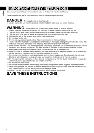 Page 21
English	IMPORTANT	SAFETY	INSTRUCTIONS
Basic precautions should always be followed when using an electrical unit, including the following.
Please ensure that you read all instructions before using the Household Massage Lounger.
DANGER – To reduce the risk of electric shock:
1.   Always unplug this unit from the electrical outlet immediately after using and before cleaning.
WARNING – To reduce the risk of burns, fire, electric shock, or injury to persons:
1.   Always insert the power plug all the way...