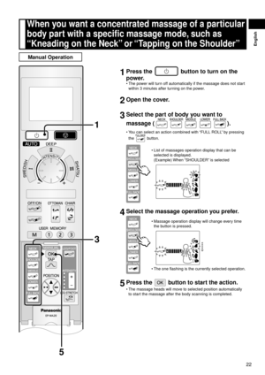 Page 2322
English
When	you	want	a	concentrated	massage	of	a	particular	
body	part	with	a	specific	massage	mode,	such	as	
“Kneading	on	the	Neck” 	or	“Tapping	on	the	Shoulder”
Manual	Operation
1	Press	the		button	to	turn	on	the	
power.
The power will turn off automatically if the massage does not start 
within 3 minutes after turning on the power.
2	Open	the	cover.
3	Select	the	part	of	body	you	want	to	
massage	(
).
You can select an action combined with “FULL ROLL” by pressing 
the 
 button.
List of massages...