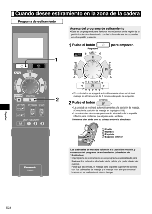 Page 24S23
Español
 Cuando desee estiramiento en la zona de la cadera
Programa de estiramiento
2
1
Acerca del programa de estiramiento
Este es un programa para flexionar los músculos de la región de la 
pelvis torciendo o levantando con las bolsas de aire incorporadas 
en el respaldo y asiento.
•
1 
Pulse el botón  para empezar.
Parpadeo
El controlador se apagará automáticamente si no se inicia el 
masaje en el transcurso de 3  

minutos después de empezar.
2 Pulse el botón .
La unidad se reclinará...