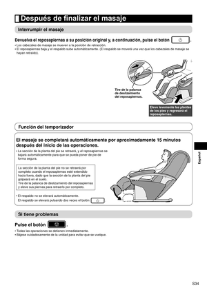 Page 35S34
Español
 Después de finalizar el masaje
Interrumpir el masaje
Devuelva el reposapiernas a su posición original y, a continuación, pulse el botón .
Los cabezales de masaje se mueven a la posición de retracción.
El reposapiernas baja y el respaldo sube automáticamente. (El respal\
do se moverá una vez que los cabezales de masaje se 
hayan retraído).
Tire de la palanca 
de deslizamiento 
del reposapiernas.
Eleve levemente las plantas 
de los pies y regresará el 
reposapiernas.
•
•
Función del...