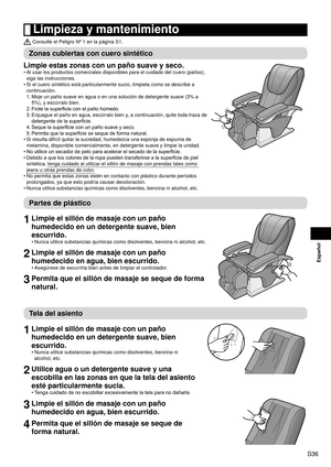 Page 37S36
Español
 Limpieza y mantenimiento
 Consulte el Peligro Nº 1 en la página S1.
Zonas cubiertas con cuero sintético
Limpie estas zonas con un paño suave y seco.
Al usar los productos comerciales disponibles para el cuidado del cuero \
(paños), 
siga las instrucciones.
Si el cuero sintético está particularmente sucio, límpiela como\
 se describe a 
continuación.
1.
 Moje un paño suave en agua o en una solución de detergente suave (\
3% a 
5%), y escúrralo bien.
2.  Frote la superficie con el paño...