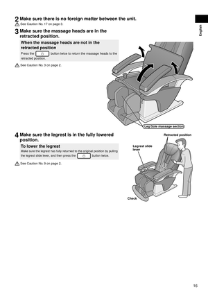 Page 1716
English
2 Make sure there is no foreign matter between the unit.
 See Caution No. 17 on page 3.
3 Make sure the massage heads are in the 
retracted position.
When the massage heads are not in the 
retracted position
Press the  button twice to return the massage heads to the 
retracted position.
 See Caution No. 3 on page 2.
Leg/Sole massage section
4  Make sure the legrest is in the fully lowered 
position.
To lower the legrest
Make sure the legrest has fully returned to the original position by...