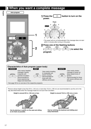 Page 1817
English When you want a complete massage
Auto program
1
2
1 
Press the  button to turn on the 
power.
Flash
The power will turn off automatically if the massage does not start 
within 3  

minutes after turning on the power.
2 Press one of the flashing buttons  
(
) to select the 
program.
•
Characteristics of Auto program (upper body)
SWEDISHDEEPSHIATSU
Uses mainly Swedish 
massage to gently 
invigorate and 
promote circulation.
Recommended for 
those experiencing 
fatigue and weariness.Uses mainly...