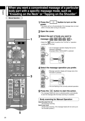 Page 2625
English
When you want a concentrated massage of a particular 
body part with a specific massage mode, such as 
“Kneading on the Neck” or “Tapping on the Shoulder”
Manual Operation
1 Press the  button to turn on the 
power.
The power will turn off automatically if the massage does not start 
within 3 minutes after turning on the power.
2  Open the cover.
3 Select the part of body you want to 
massage (
).
Select the  button to perform the “Full Roll” or “operation 
combining the Full Roll”.
List of...