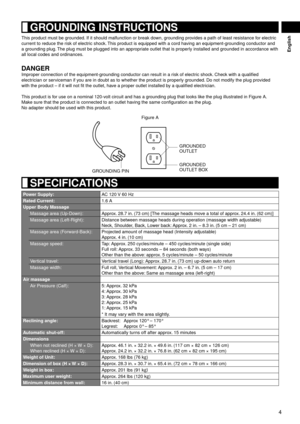 Page 54
English
 SPECIFICATIONS
Power Supply:
AC 120 V 60 Hz
Rated Current: 1.6 A
Upper Body Massage
Massage area (Up-Down): Approx. 28.7 in. (73 cm) [The massage heads move a total of approx. 24.4 in. (62 cm)]
Massage area (Left-Right): Distance between massage heads during operation (massage width adjustable)
Neck, Shoulder, Back, Lower back: Approx. 2 in. – 8.3 in. (5 cm – 21 cm)
Massage area (Forward-Back): Projected amount of massage head (Intensity adjustable)
Approx. 4 in. (10 cm)
Massage speed: Tap:...