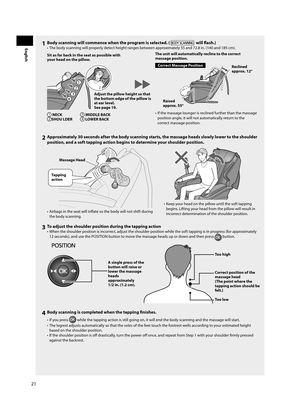 Page 2221
English1  Body scanning will commence when the program is selected. ( will fl ash.)
•  The body scanning will properly detect height ranges between approximately 55 and 72.8 in. (140 and 185 cm).
1
2
3
4
Sit as far back in the seat as possible with 
your head on the pillow.
Adjust the pillow height so that 
the bottom edge of the pillow is 
at ear level.
See page 19.
1 NECK2  SHOU LDER
3 MIDDLE BACK4  LOWER BACK
Correct Massage Position
The unit will automatically recline to the correct 
massage...