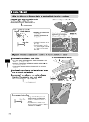 Page 14S13
Español
 Ensamblaje
1 Fijación del soporte del controlador al panel del lado derecho o izquierdo
Soporte del 
controlador
Cómo apretar los tornillos
Tornillo de fi
 jación
Agujero
•  Apriete un poco los 4 tornillos 
con los dedos. 
(Ponga los tornillos al ras de 
los agujeros).
Llave Allen •  Apriételos fi rmemente con la 
llave Allen.
•  Es posible dañar el tornillo si  se lo aprieta estando inclinado 
en el agujero utilizando una 
llave Allen.

•  Alinee los dos salientes del  panel lateral con los...