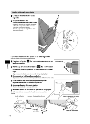 Page 16S15
Español
6 Colocación del controlador
1 Coloque el controlador en su soporte. 
2 Asegure el cable del controlador con el sujetacables. 
•  Asegúrelo de modo que no quede demasiado 
cable colgando por debajo del sujetacables 
cuando el respaldo está elevado. 
(El cable holgado podría engancharse en las 
piernas del usuario). 
11
22
Soporte del controlador fi  jado en el lado izquierdo 
•  Pase el cable del controlador hacia la izquierda. 
1 Presione el botón  del controlador para conectar 
la...