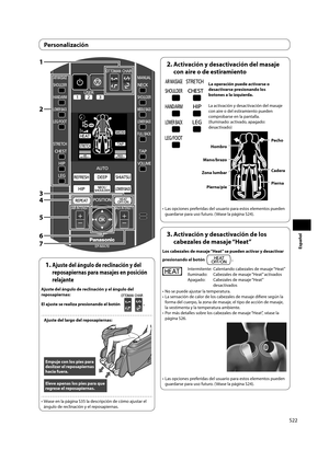 Page 23S22
Español
1
4 3
5
6
7 2
1.  Ajuste del ángulo de reclinación y del 
reposapiernas para masajes en posición 
relajante
Ajuste del ángulo de reclinación y el ángulo del 
reposapiernas:
El ajuste se realiza presionando el botón 
. 
Ajuste del largo del reposapiernas:
Empuje con los pies para 
deslizar el reposapiernas 
hacia fuera.
Eleve apenas los pies para que 
regrese el reposapiernas. 
•  Véase en la página S35 la descripción de cómo ajustar el  ángulo de reclinación y el reposapiernas. 
2....