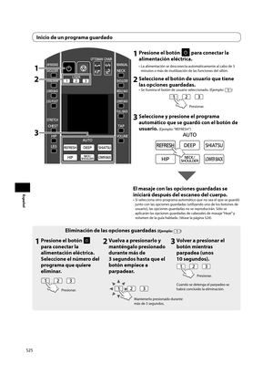 Page 26S25
Español
Inicio de un programa guardado
1 Presione el botón  para conectar la 
alimentación eléctrica.
•  La alimentación se desconecta automáticamente al cabo de 3 
minutos o más de inutilización de las funciones del sillón. 
2 Seleccione el botón de usuario que tiene las opciones guardadas. 
•  Se ilumina el botón de usuario seleccionado. (Ejemplo: )
Presionar.
3 Seleccione y presione el programa automático que se guardó con el botón de 
usuario. 
(Ejemplo: “REFRESH”)
El masaje con las opciones...