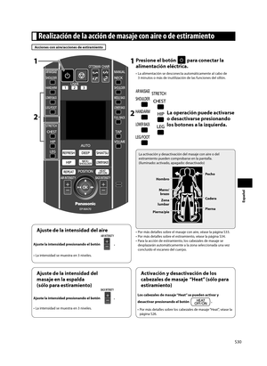 Page 31S30
Español
 Realización de la acción de masaje con aire o de estiramiento
Acciones con aire/acciones de estiramiento
2
11 Presione el botón  para conectar la 
alimentación eléctrica.
•  La alimentación se desconecta automáticamente al cabo de 
3 minutos o más de inutilización de las funciones del sillón. 
2     La operación puede activarse o desactivarse presionando 
los botones a la izquierda.
La activación y desactivación del masaje con aire o del 
estiramiento pueden comprobarse en la pantalla....