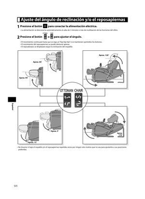 Page 36S35
Español
 Ajuste del ángulo de reclinación y/o el reposapiernas
1 Presione el botón  para conectar la alimentación eléctrica.
•  La alimentación se desconecta automáticamente al cabo de 3 minutos o más de inutilización de las funciones del sillón. 
2 Presione el botón  o  para ajustar el ángulo.
•  El movimiento continuará hasta que se oiga un “bip-bip-bip” si se mantienen oprimidos los botones.
•  El movimiento del reposapiernas se puede demorar apenas.
•  El reposabrazos se desplazará según la...