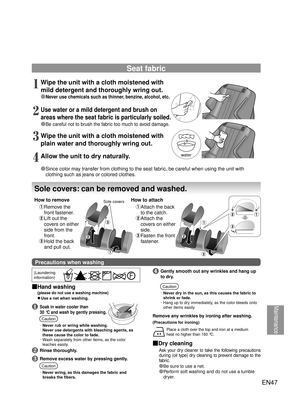 Page 46Maintenance
water
EN47
Wipe the unit with a cloth moistened with 
mild detergent and thoroughly wring out.
● Never use chemicals such as thinner, benzine, alcohol, etc.
Use water or a mild detergent and brush on 
areas where the seat fabric is particularly soiled.
●  Be careful not to brush the fabric too much to avoid damage.
Wipe the unit with a cloth moistened with 
plain water and thoroughly wring out.
Allow the unit to dry
 naturally.
● Since color may transfer from clothing to the seat fabric, be...