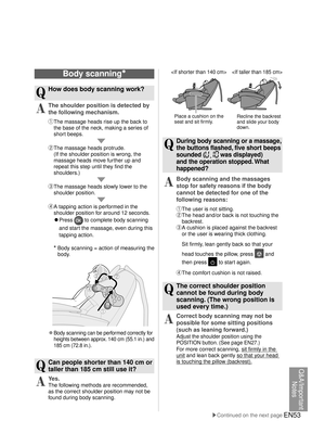 Page 52EN53

Place a cushion on the 
seat and sit firmly.Recline the backrest 
and slide your body 
down.

Q
 During body scanning or a massage, 
the buttons flashed, five short beeps 
sounded (

 was displayed) 
and the operation stopped. What 
happened? 
A
 Body scanning and the massages 
stop for safety reasons if the body 
cannot be detected for one of the 
following reasons:
① The user is not sitting.
② The head and/or back is not touching the 
backrest.
③ A cushion is placed against the backrest  or the...