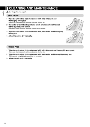 Page 2625
English CLEANING AND MAINTENANCE
 See Danger No. 1 on page 1.
Seat Fabric
1  Wipe the unit with a cloth moistened with mild detergent and 
thoroughly wrung out.
Never use chemicals such as thinner, benzine, alcohol, etc.
2 Use water or a mild detergent and brush on areas where the seat 
fabric is particularly soiled.
Be careful not to brush the fabric too much to avoid damage.
•
•
3 
Wipe the unit with a cloth moistened with plain water and thoroughly 
wrung out.
4   Allo

w the unit to dry...