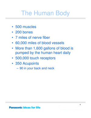 Page 4
4
The Human Body
•500 muscles
• 200 bones
• 7 miles of nerve fiber
• 60,000 miles of blood vessels
• More than 1,600 gallons of blood is pumped by the human heart daily
• 500,000 touch receptors
• 350 Acupoints
– 90 in your back and neck 