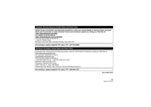 Page 1313
(ENG) VQT4G74As of April 2012
Customer Services Directory (United States and Puerto Rico)
Obtain Product Information and Operating Assistance; locate your nearest Dealer or Service Center; purchase 
Parts and Accessories; or make Customer Service and Literature requests by visiting our Web Site at:
http://www.panasonic.com/helpor, contact us via the web at:
http://www.panasonic.com/contactinfoYou may also contact us directly at:
1-800-211-PANA (7262)
Monday-Friday 9am-9pm, Saturday-Sunday 10am-7pm...