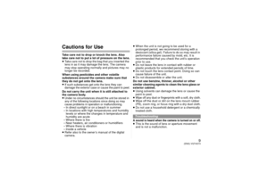 Page 99
(ENG) VQT4G74
Cautions for UseTake care not to drop or knock the lens. Also 
take care not to put a lot of pressure on the lens.
≥Take care not to drop the bag that you inserted the 
lens in as it may damage the lens. The camera 
may stop operating normally and pictures may no 
longer be recorded. 
When using pesticides and other volatile 
substances around the camera make sure that 
they do not get onto the lens.
≥If such substances get  onto the lens they can 
damage the exterior case or cause the...