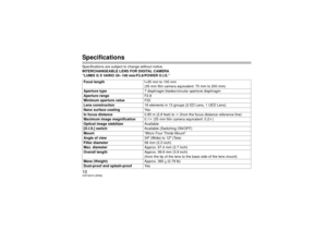 Page 1010VQT4G74 (ENG)SpecificationsSpecifications are subject to change without notice.
INTERCHANGEABLE LENS FOR DIGITAL CAMERA 
“LUMIX G X VARIO 35– 100 mm/F2.8/POWER O.I.S.”Focal length f=35 mm to 100 mm
(35 mm film camera equivalent: 70 mm to 200 mm)
Aperture type 7 diaphragm blades/circular aperture diaphragm
Aperture range F2.8
Minimum aperture value F22
Lens construction 18 elements in 13 groups (2 ED Lens, 1 UED Lens)
Nano surface coating Ye s
In focus distance 0.85 m (2.8 feet) to ¶ (from the focus...