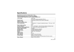 Page 1111
(ENG) VQT5E43
SpecificationsSpecifications are subject to change without notice.
INTERCHANGEABLE LENS FOR DIGITAL CAMERA 
“LEICA DG NOCTICRON 42.5 mm/F1.2 ASPH./POWER O.I.S.”Focal length f=42.5 mm
(35 mm film camera equivalent: 85 mm)
Aperture type 9 diaphragm blades/circular aperture diaphragm
Aperture range F1.2
Minimum aperture value F16
Lens construction 14 elements in 11 groups (2 aspherical lenses, 1 ED Lens,1 UHR 
Lens)
Nano surface coating Ye s
In focus distance 0.5 m (1.64 feet) to ¶ [from...