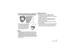 Page 99
(ENG) VQT5E43
3Turn the lens hood screw in the direction of 
the arrow to fasten the lens hood securely.≥Do not carry the lens by holding 
only the lens hood. Because the 
lens is heavy, doing so could 
cause the lens to fall off the lens 
hood even when the lens hood 
screw is tightened securely.Note
≥When taking pictures with the flash with the lens hood 
attached, the lower portion of the screen may turn dark 
(vignetting effect) and the control of the flash may be 
disabled because the photo flash...