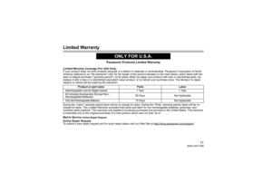 Page 1111
(ENG) SQT1298
Limited Warranty
Panasonic Products Limited Warranty
Limited Warranty Coverage (For USA Only) 
If your product does not work properly because of a defect in materials or workmanship, Panasonic Corporation of North 
America (referred to as “the warrantor”) will, for the length o f the period indicated on the chart below, which starts with th e 
date of original purchase (“warranty period”), at its option ei ther (a) repair your product with new or refurbished parts, (b)  
replace it with...