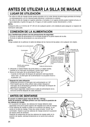 Page 2626
Interruptor de la alimentación
Controlador
Bolsillo para guardar 
el controladorCable de alimentaciónInterruptor de 
la alimentación
on
off
on
off
NOTA:
El interruptor de bloqueo 
de operación impide que 
la unidad sea encendida 
cuando el interruptor se 
encuentra en la posición 
lock.
Interruptor
de bloqueo
de operación
ANTES DE SENTARSE
LUGAR DE UTILIZACIÓN
CONEXIÓN DE LA ALIMENTACIÓN
ANTES DE UTILIZAR LA SILLA DE MASAJE
 No utilice la silla de masaje donde quede expuesta a la luz solar directa...