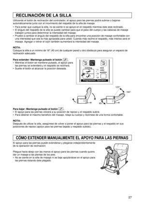 Page 2727
RECLINACIÓN DE LA SILLA
CÓMO EXTENDER MANUALMENTE EL APOYO PARA LAS PIERNAS
Utilizando el botón de reclinación del controlador, el apoyo para las piernas podrá subirse o bajarse
automáticamente junto con el movimiento del respaldo de la silla de masaje. 
 Para evitar que vuelque la silla, no se siente ni se apoye en el respaldo mientras éste está reclinado.
 El ángulo del respaldo de la silla se puede cambiar para que el peso del cuerpo y las cabezas de masaje
trabajen juntos para determinar la...