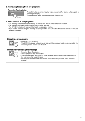 Page 1513
Stopping a pre-program
Immediately stopping the massage 
Press
6. Removing tapping from pre-programs  
7. Auto shut-off in pre-programs
•The massage will end after approximately 15 minutes and the unit will automatically shut off.  
•The massage heads will move to the retracted position and stop.  
•The OFF/ON indicator will flash until the heads have stopped moving.  
•If you want to continue using the massage lounger, press the OFF/ON button. Please rest at least 10 minutes
between massages....