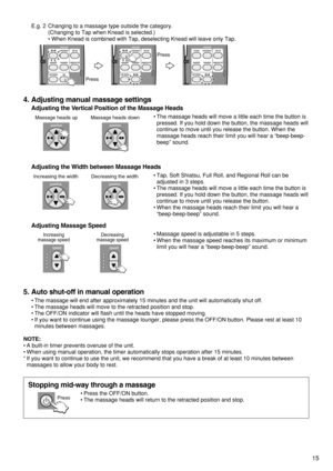 Page 1715
4. Adjusting manual massage settings
Adjusting the Vertical Position of the Massage Heads
Adjusting the Width between Massage Heads
Adjusting Massage Speed  
E.g. 2 Changing to a massage type outside the category.  
(Changing to Tap when Knead is selected.)  
• When Knead is combined with Tap, deselecting Knead will leave only Tap. 
PressPress
Massage heads up Massage heads down
Increasing the width Decreasing the width
Increasing
massage speedDecreasing
massage speed
5. Auto shut-off in manual...
