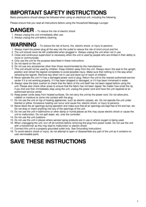 Page 3IMPORTANT SAFETY INSTRUCTIONS
Basic precautions should always be followed when using an electrical unit, including the following.
Please ensure that you read all instructions before using the Household Massage Lounger.
DANGER –To reduce the risk of electric shock:
1. Always unplug the unit immediately after use.
2. Always unplug the unit before cleaning.
WARNING –To reduce the risk of burns, fire, electric shock, or injury to persons:
1. Always insert the power plug all the way into the outlet to reduce...