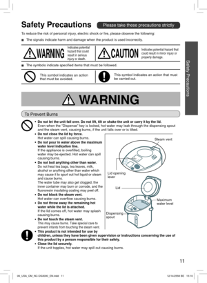 Page 1111
● Do not let the unit fall over. Do not lift, tilt or shake the unit or carry it by the lid.Even when the “Dispense” key is locked, hot water may leak through\
 the dispensing spout 
and the steam vent, causing burns, if the unit falls over or is tilted.
● Do not close the lid by force.Hot water can spill causing burns.● Do not pour in water above the maximum 
water level indication line.
If the appliance is overﬁlled, boiling 
water may be ejected. Hot water can spill 
causing burns.
● Do not boil...