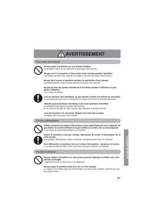 Page 4141
Consignes de sécurité
AVERTISSEMENT
Pour éviter les brûlures
Cordon d’alimentation
Utiliser seulement le cordon d’alimentation conçu spécifiquement pour l’appareil. Ne 
pas utiliser de cordon différent et ne pas utiliser ce cordon avec un autre appareil.
Il y a risque de dysfonctionnement ou d’incendie.
Quand la bouilloire n’est pas utilisée, débrancher le cordon d’alimentation de la 
prise murale.
Une isolation défectueuse risque d’entraîner une électrocution et/ou un incendie.
Pour débrancher la...