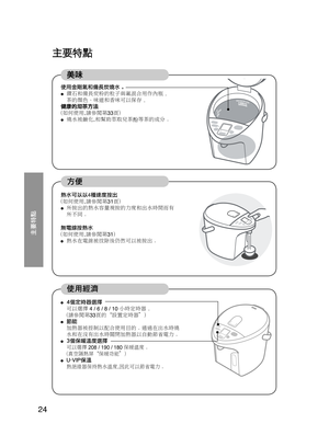 Page 2424
 
美味
使用金剛氟和備長炭燒水。 ● 鑽石和備長炭粉的粒子與氟混合用作內瓶
。 
 
茶的顏色、味道和香味可以保存 。 
健康的沏茶方法 
(如何使用,請參閱第33頁) 
● 燒水被鹼化,和幫助萃取兒茶酚等茶的成分 。 
熱水可以以4種速度按出 
(如何使用,請參閱第31頁) 
● 所按出的熱水容量視按的力度和出水時間而有 
  所不同 。 
 
●  4個定時器選擇
  可以選擇 4 / 6 / 8 / 10  小時定時器
。
 

(請參閱第33頁的“設置定時器”)
●  節能
  加熱器被控制以配合使用目的 。通過在出水時燒
 
水和在沒有出水時關閉加熱器以自動節省電力 。
● 3個保暖溫度選擇
 可以選擇 208 / 190 / 180 保暖溫度 。
 
(真空隔熱屏“保暖功能”)
●  U-VIP保溫
 熱絕緣器保持熱水溫度,因此可以節省電力 。
無電線按熱水 
(如何使用,請參閱第31) 
● 熱水在電線被拔除後仍然可以被按出。 
NC-HU401_301-CH-6.indd   2410/31/08   2:27:47 PM 