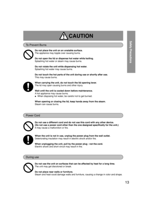 Page 1313
CAUTION 
To Prevent Burns
Do not place the unit on an unstable surface. 
The appliance may topple over causing burns. 
 
Do not open the lid or dispense hot water while boiling. 
Splashing hot water or steam may cause burns. 
 
Do not rotate the unit while dispensing hot water
. 
Splashing hot water may cause burns. 
 
Do not touch the hot parts of the unit during use or shortly after use. 
This may cause burns. 
 
When carrying the unit, do not touch the lid opening lever
 . 
The lid may open causing...