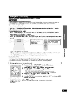 Page 15RQT9471
15
Setting front speakers only
Make this setting after the speaker setting on page 13 is complete.
Preparations
•  Make sure that all equipment has been turned off.
  (When the VIERA Link “HDAVI Control” compatible Panasonic TV (VIERA) and Blu-ray Disc player/DVD recorder (DIGA) are connected, do not turn on TV (VIERA) and Blu-ray Disc player/DVD recorder (DIGA) until the setting is complete.)
•  Turn the main unit on. (➜ page 13)
•  Turn 2 speakers on. (➜ page 13)
•  Prepare the remote control....