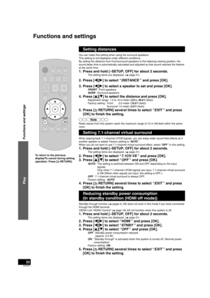 Page 22RQT9471
22
Setting distances
You can make this setting when using the surround speakers.
This setting is not displayed under different conditions.
By setting the distance from front/surround speakers to the listening-viewing position, the 
sound delay time is automatically calculated and adjusted so that sound reaches th\
e listener 
at the same time.
1.  Press and hold [–SETUP, OFF] for about 2 seconds.
The setting items are displayed. (➜ page 21)
2. Press [
w][
q ] to select “DISTANCE ” and press...