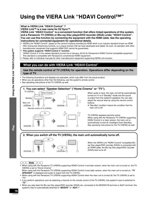 Page 18VQT2R70
18
What is VIERA Link “HDAVI Control” ?
VIERA Link™ is a new name for EZ SyncTM.
VIERA Link “HDAVI Control” is a convenient function that offers li\
nked operations of this system, 
and a Panasonic TV (VIERA) or Blu-ray Disc player/DVD recorder (DIGA)\
 under “HDAVI Control”. 
You can use this function by connecting the equipment with the HDMI cabl\
e. See the operating 
instructions for connected equipment for operational details.
•  VIERA Link “HDAVI Control”, based on the control functions...