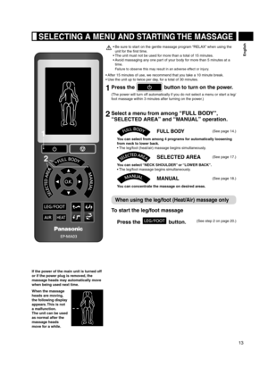 Page 1313
English
Be sure to start on the gentle massage program “RELAX” when using the 
• 
unit for the first time.
The unit must not be used for more than a total of 15 minutes. 
• 
Avoid massaging any one part of your body for more than 5 minutes at a 
• 
time.  
Failure to observe this may result in an adverse effect or injury.
After 15 minutes of use, we recommend that you take a 10 minute break.
• 
Use the unit up to twice per day, for a total of 30 minutes.
• 
1  Press the  button to turn on the power....