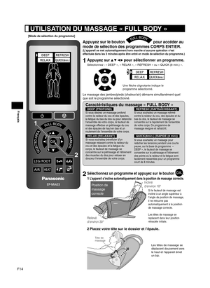 Page 40F14
Français
Appuyez sur le bouton  pour accéder au 
mode de sélection des programmes CORPS ENTIER.
(L'appareil se met automatiquement hors marche si aucune opération n'est 
effectuée dans les 3 minutes après être entré en mode de sélection du programme.)
1 Appuyez sur     pour sélectionner un programme.
Sélectionnez : « DEEP », « RELAX », « REFRESH » ou « QUICK (8 min.) ».
Une flèche clignotante indique le 
programme sélectionné.
Le massage des jambes/pieds (chaleur/air) démarre simultanément...