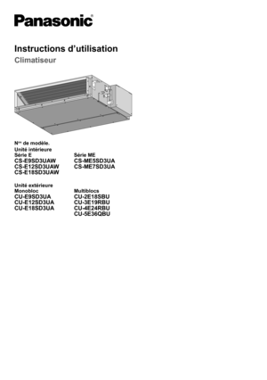 Page 13Instructions d’utilisation
Climatiseur
Nos de modèle.
Unité intérieure
Série E Série ME
CS-E9SD3UAW
CS-E12SD3UAW
CS-E18SD3UAWCS-ME5SD3UA
CS-ME7SD3UA
Unité extérieure
Monobloc Multiblocs
CU-E9SD3UA
CU-E12SD3UA
CU-E18SD3UACU-2E18SBU
CU-3E19RBU
CU-4E24RBU
CU-5E36QBU 