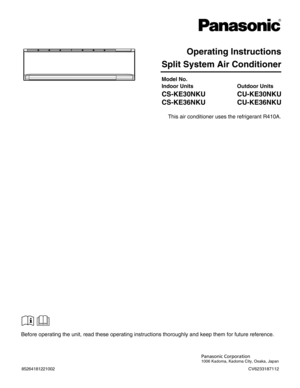 Page 1Split System Air Conditioner
Model No.
Indoor Units
CS-KE30NKU
CS-KE36NKU
Outdoor Units
CU-KE30NKU
CU-KE36NKU
Operating Instructions
Panasonic Corporation
1006 Kadoma, Kadoma City, Osaka, Japan
85264181221002CV6233187112
This air conditioner uses the refrigerant R410A.
Before operating the unit, read these operating instructions thoroughly and keep them for future reference. 