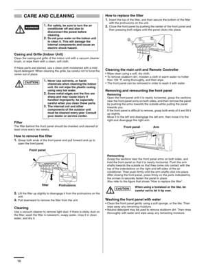 Page 1616
CARE AND CLEANING
Casing and Grille (Indoor Unit)
Clean the casing and grille of the indoor unit with a vacuum cleaner 
brush, or wipe them with a clean, soft cloth.
If these parts are stained, use a clean cloth moistened with a mild 
liquid detergent. When cleaning the grille, be careful not to force the 
vanes out of place.
Filter
The filter behind the front panel should be checked and cleaned at 
least once every two weeks.
How to remove the filter
1.
Grasp both ends of the front panel and pull...
