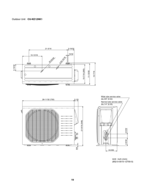 Page 1910-13/16
3-19/32
ID:23/324-ID:15/16
21-3/16
6-3/32
4-9/32 2-5/32
Narrow tube service valve
dia.1/4" (6.35) Wide tube service valve
dia.3/8" (9.52) 3-19/32
15/32
10-7/16 (265)
11-13/32
12-7/16
 
Outdoor Unit CU-KE12NK1
Unit : inch (mm)
(852-0-0010-12700-0)
28-11/32 (720) 2-1/8
21-9/16 (548) 5/8
19 