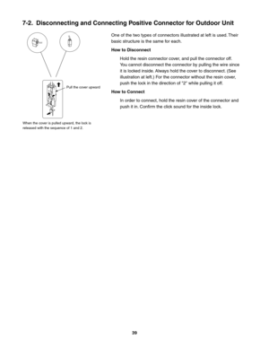 Page 39One of the two types of connectors illustrated at left is used. Their
basic structure is the same for each. 
How to Disconnect
Hold the resin connector cover, and pull the connector off.
You cannot disconnect the connector by pulling the wire since
it is locked inside. Always hold the cover to disconnect. (See
illustration at left.) For the connector without the resin cover,
push the lock in the direction of "2" while pulling it off. 
How to Connect
In order to connect, hold the resin cover of...