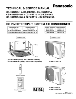 Page 1TECHNICAL & SERVICE MANUAL
CS-KS12NB41 & CZ-18BT1U + CU-KS12NK1A
CS-KS18NB4UW & CZ-18BT1U + CU-KS18NKU
CS-KS18NB4UW & CZ-18BT1U + CU-KS18NKUA
DC INVERTER SPLIT SYSTEM AIR CONDITIONER
Indoor Unit
Outdoor Model No. Product Code No.
1 852 361 18
1 852 361 16
1 852 361 19
CS-KS12NB41 (Body) & CZ-18BT1U (Panel)
CS-KS18NB4UW (Body) & CZ-18BT1U (Panel)
CU-KS12NK1A
CU-KS18NKU
CU-KS18NKUA
REFERENCE NO. SM700879 Outdoor Unit
Indoor Model No.
Body (Panel)Product Code No.
Body (Panel)
1 852 361 04 (1 852 361 15)
1...