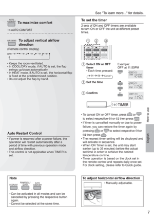 Page 77
English
Note
ECONAVI
 , 
POWERFUL/
QUIET
 , 
AUTO
COMFORT
• Can be activated in all modes and can be 
cancelled by pressing the respective button 
again.
• Cannot be selected at the same time.
To set the timer
2 sets of ON and OFF timers are available 
to turn ON or OFF the unit at different preset 
times.
TIMERSET
CANCEL ON
OFF1
23
AC
CCANCEL
3
ACC
213
1Select ON or OFF 
timerExample: 
OFF at 11:50PM
• Each time pressed:
OFFAMCancel
2Set the time2PM
3Conﬁ rmSET
PM
TIMER
• To cancel ON or OFF timer,...